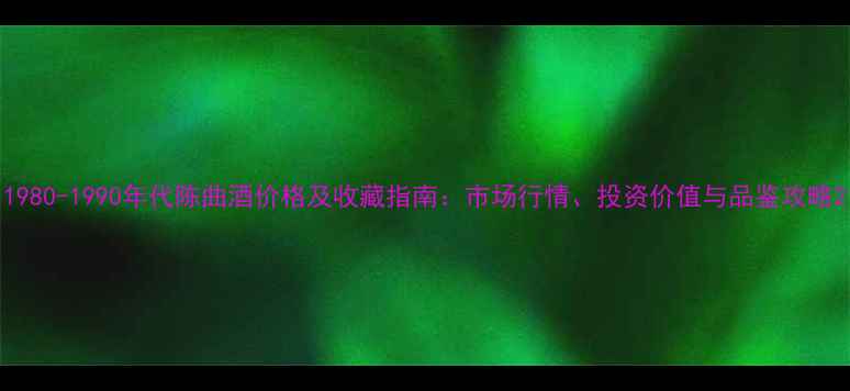 图片 1980-1990年代陈曲酒价格及收藏指南：市场行情、投资价值与品鉴攻略2