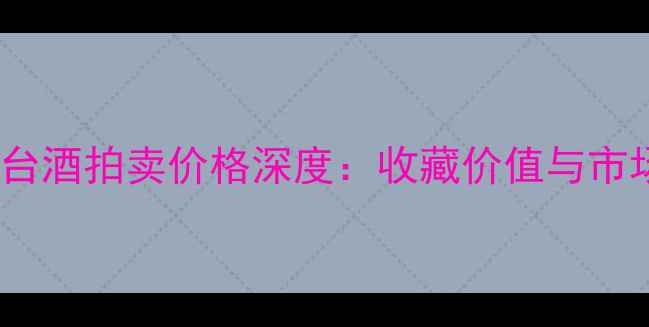 图片 1983年茅台酒拍卖价格深度：收藏价值与市场趋势全2