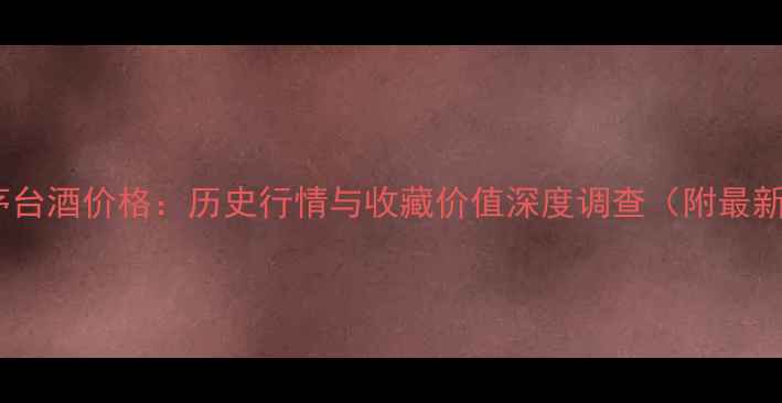 图片 1987年飞天茅台酒价格：历史行情与收藏价值深度调查（附最新市场数据）1