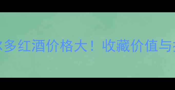 图片 2004年波尔多红酒价格大！收藏价值与投资潜力全
