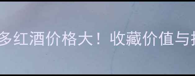 图片 2004年波尔多红酒价格大！收藏价值与投资潜力全2