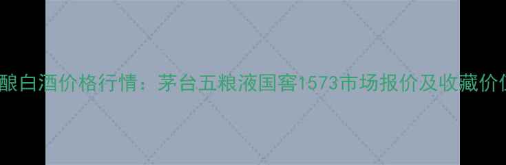 图片 28年陈酿白酒价格行情：茅台五粮液国窖1573市场报价及收藏价值分析2