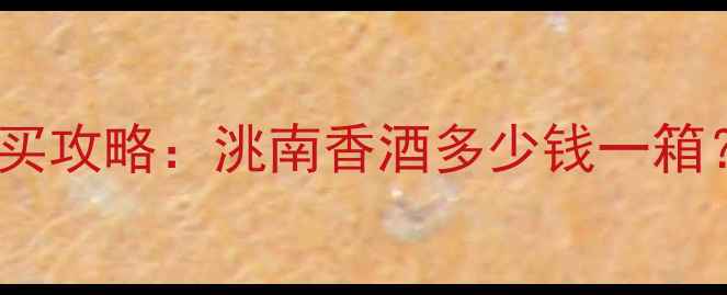 图片 42度洮南香酒价格表及购买攻略：洮南香酒多少钱一箱？附品牌背景与饮用指南2