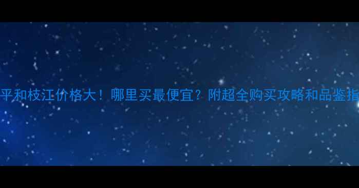 图片 52度平和枝江价格大！哪里买最便宜？附超全购买攻略和品鉴指南🔥