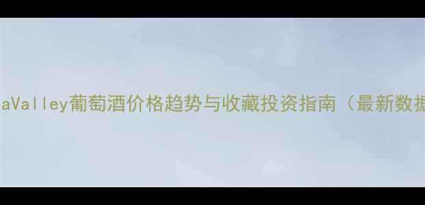 图片 NapaValley葡萄酒价格趋势与收藏投资指南（最新数据）