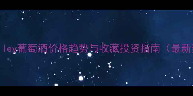 图片 NapaValley葡萄酒价格趋势与收藏投资指南（最新数据）2