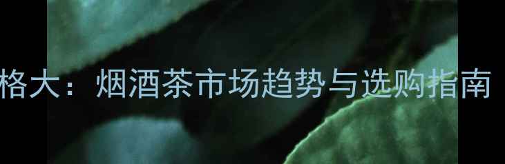 图片 Picard葡萄酒价格大：烟酒茶市场趋势与选购指南（附最新报价）1