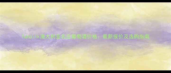 图片 Tahbilk澳大利亚名庄葡萄酒价格：最新报价及选购指南