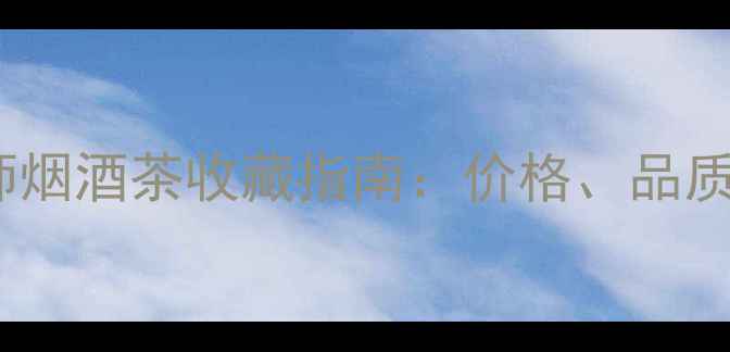 图片 ✨老同志一代宗师烟酒茶收藏指南：价格、品质与市场趋势全🌟2