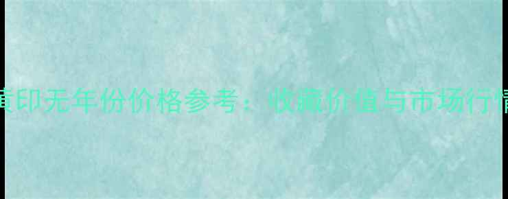 图片 中茶黄印无年份价格参考：收藏价值与市场行情深度
