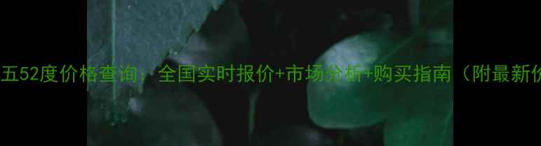 图片 五粮液普五52度价格查询：全国实时报价+市场分析+购买指南（附最新价格表）2