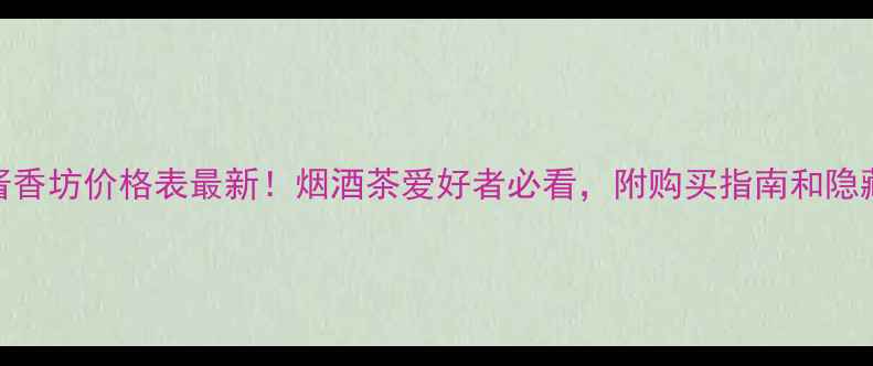 图片 仰韶酱香坊价格表最新！烟酒茶爱好者必看，附购买指南和隐藏福利
