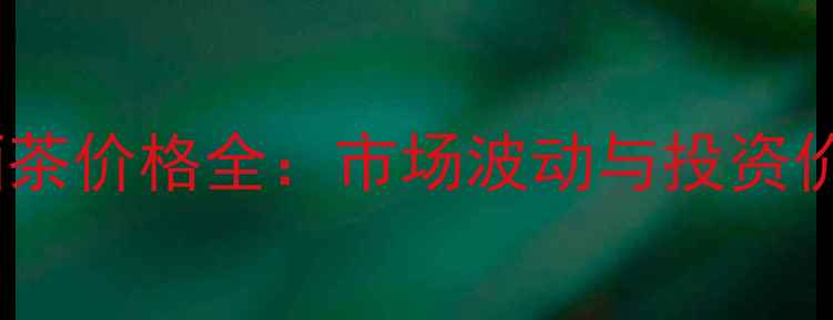 图片 冰岛古树烟酒茶价格全：市场波动与投资价值深度分析1