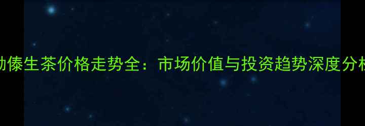 图片 勐傣生茶价格走势全：市场价值与投资趋势深度分析