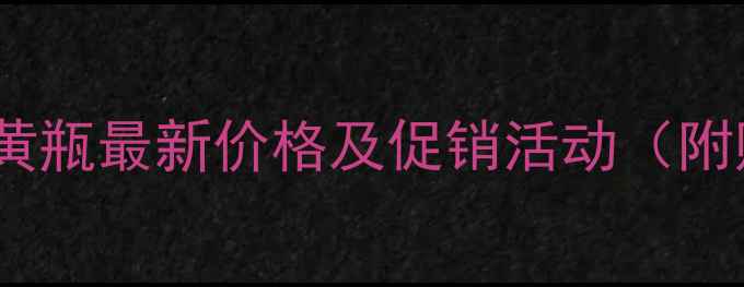 图片 北京二锅头黄瓶最新价格及促销活动（附购买指南）1