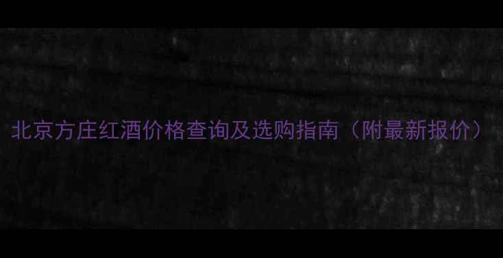 图片 北京方庄红酒价格查询及选购指南（附最新报价）