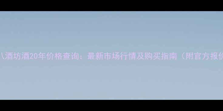 图片 十八酒坊酒20年价格查询：最新市场行情及购买指南（附官方报价）