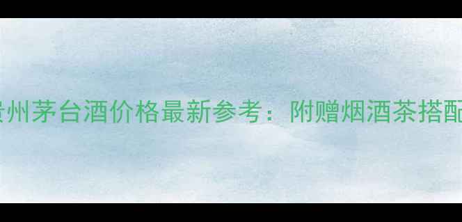 图片 多彩贵州茅台酒价格最新参考：附赠烟酒茶搭配指南1