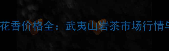 图片 大红袍岩骨花香价格全：武夷山岩茶市场行情与收藏指南2