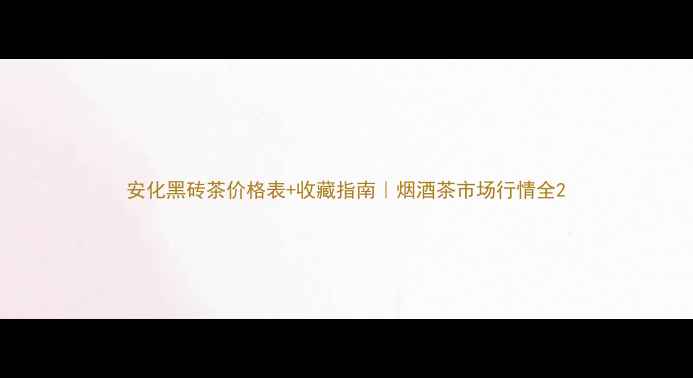 图片 安化黑砖茶价格表+收藏指南｜烟酒茶市场行情全2