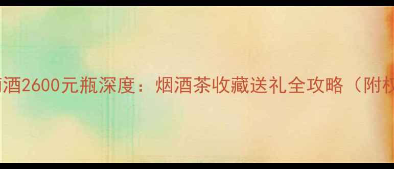 图片 康定红葡萄酒2600元瓶深度：烟酒茶收藏送礼全攻略（附权威评测）2