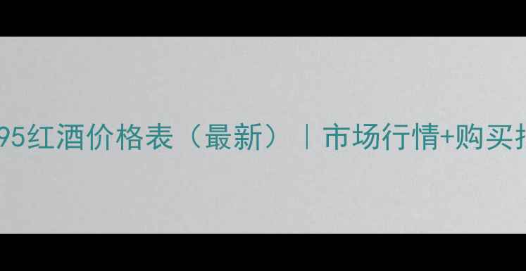 图片 张裕95红酒价格表（最新）｜市场行情+购买指南1