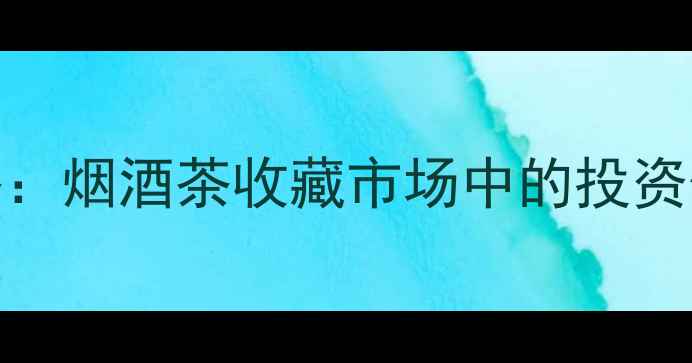 图片 弯弓古树茶价格：烟酒茶收藏市场中的投资价值与选购指南
