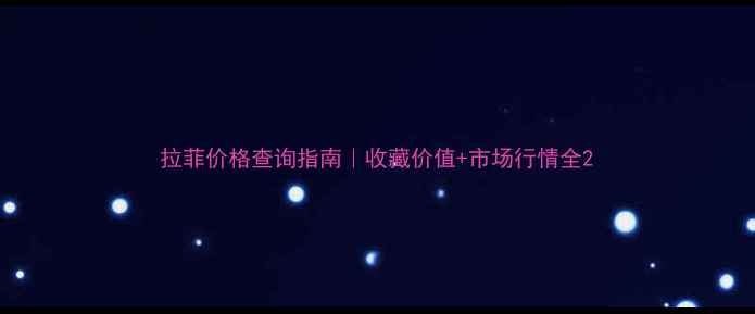 图片 拉菲价格查询指南｜收藏价值+市场行情全2