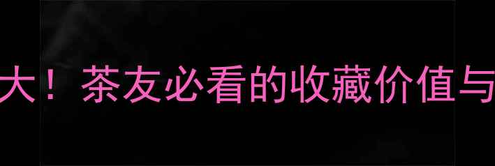 图片 易武正山价格大！茶友必看的收藏价值与市场趋势分析