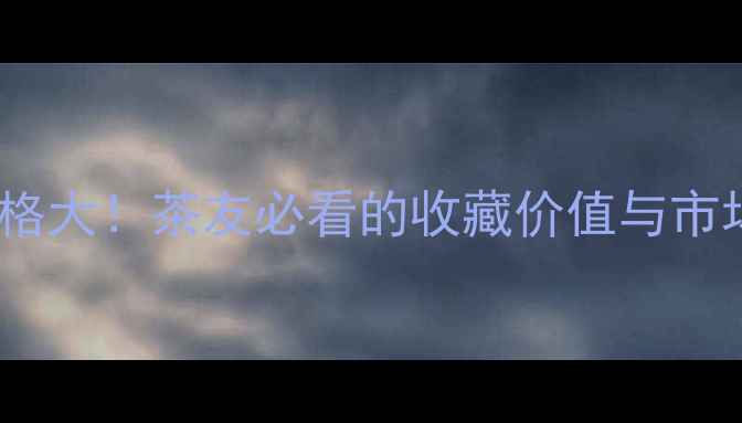 图片 易武正山价格大！茶友必看的收藏价值与市场趋势分析2