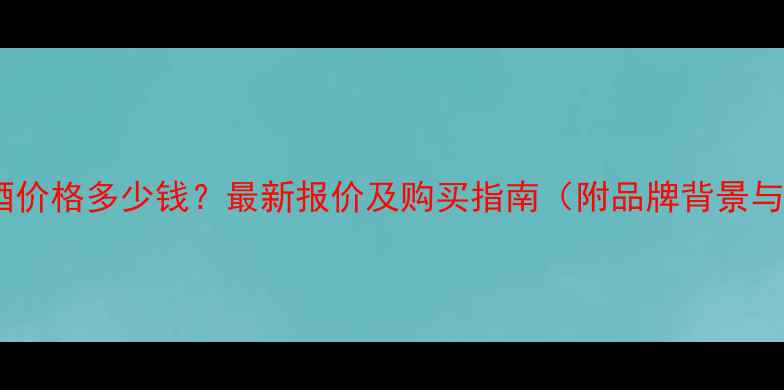 图片 景芝芝香白酒价格多少钱？最新报价及购买指南（附品牌背景与口感评测）1