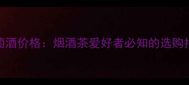 图片 柏逊龙帆红葡萄酒价格：烟酒茶爱好者必知的选购指南与市场行情