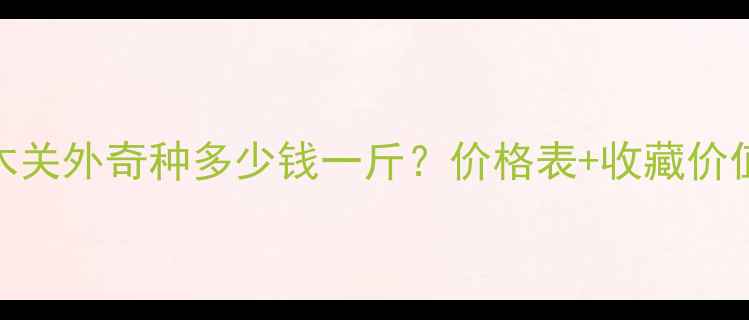 图片 武夷山岩茶桐木关外奇种多少钱一斤？价格表+收藏价值+市场行情全2
