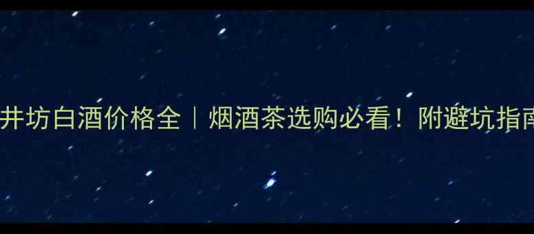 图片 水井坊白酒价格全｜烟酒茶选购必看！附避坑指南1