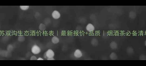 图片 江苏双沟生态酒价格表｜最新报价+品质｜烟酒茶必备清单1