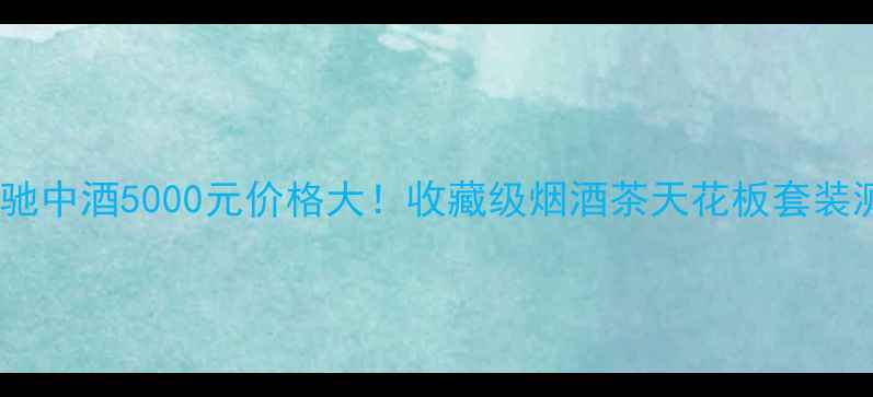 图片 泰安驰中酒5000元价格大！收藏级烟酒茶天花板套装测评2
