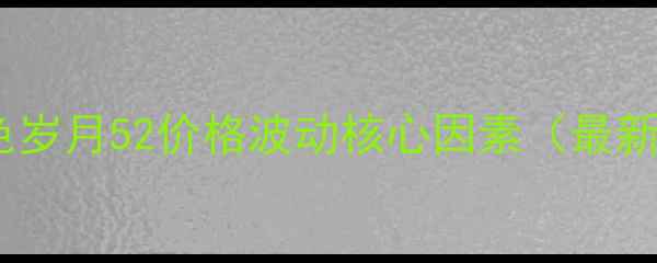 图片 泸州金色岁月52价格波动核心因素（最新数据）1
