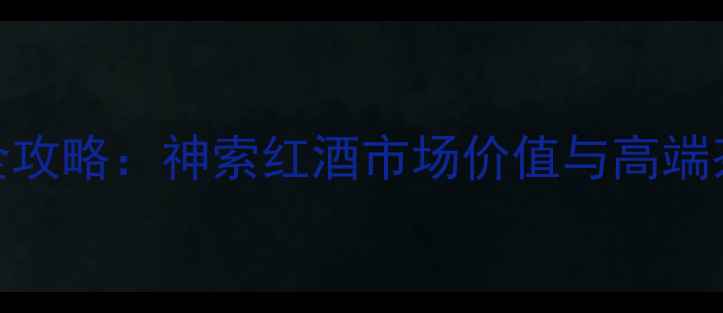 图片 烟酒茶价格全攻略：神索红酒市场价值与高端茶酒选购指南