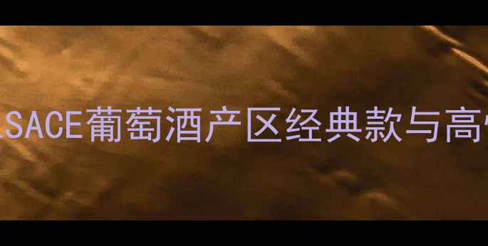 图片 烟酒茶价格参考：ALSACE葡萄酒产区经典款与高性价比品牌选购指南