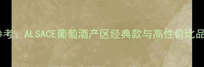 图片 烟酒茶价格参考：ALSACE葡萄酒产区经典款与高性价比品牌选购指南1