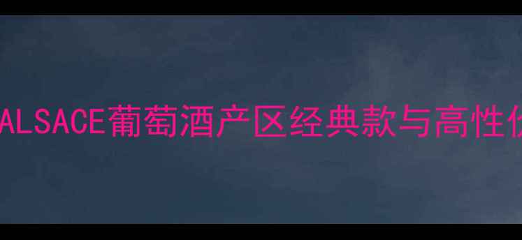 图片 烟酒茶价格参考：ALSACE葡萄酒产区经典款与高性价比品牌选购指南2