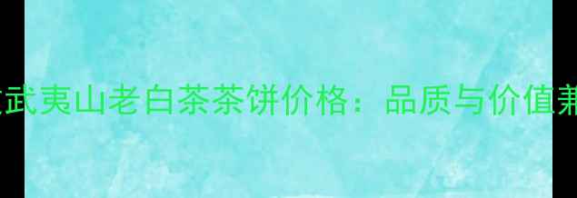 图片 烟酒茶推荐福建武夷山老白茶茶饼价格：品质与价值兼具的收藏佳品1