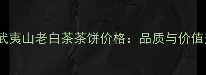 图片 烟酒茶推荐福建武夷山老白茶茶饼价格：品质与价值兼具的收藏佳品2