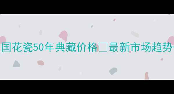 图片 烟酒茶收藏投资指南｜国花瓷50年典藏价格🔥最新市场趋势+高性价比推荐清单✅2