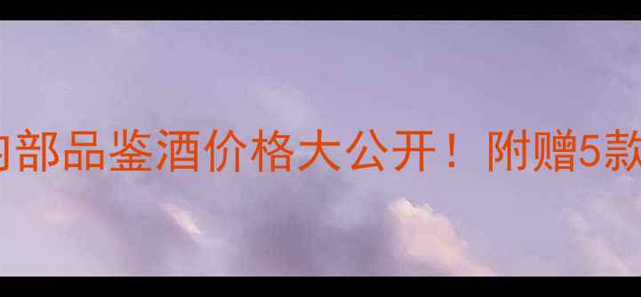 图片 烟酒茶测评味道府内部品鉴酒价格大公开！附赠5款高端酒水推荐清单2