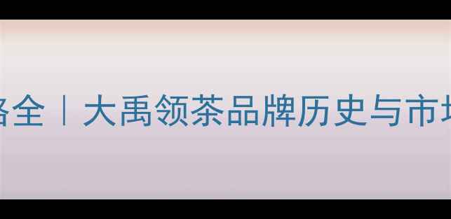 图片 烟酒茶礼盒价格全｜大禹领茶品牌历史与市场定位深度解读