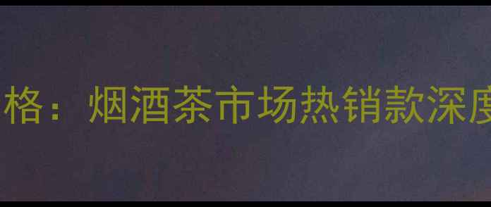 图片 燕麦乡金麦白酒价格：烟酒茶市场热销款深度测评及选购指南2