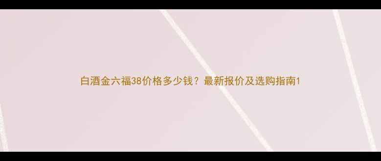 图片 白酒金六福38价格多少钱？最新报价及选购指南1
