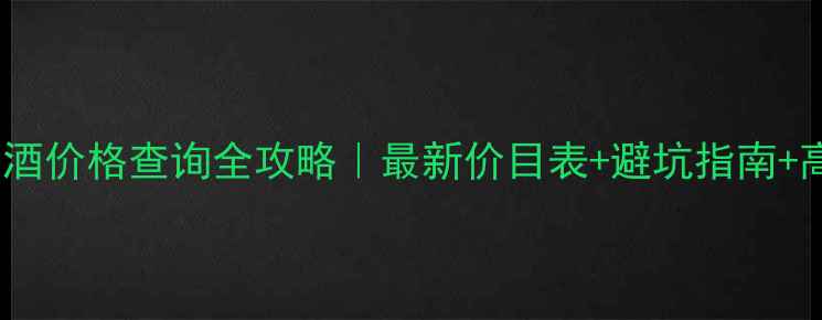 图片 红色贵宾口子酒价格查询全攻略｜最新价目表+避坑指南+高端白酒推荐1