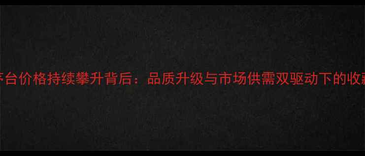 图片 绿色茅台价格持续攀升背后：品质升级与市场供需双驱动下的收藏价值
